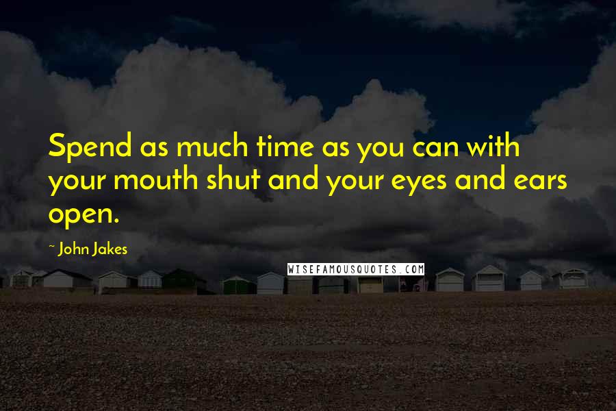 John Jakes Quotes: Spend as much time as you can with your mouth shut and your eyes and ears open.