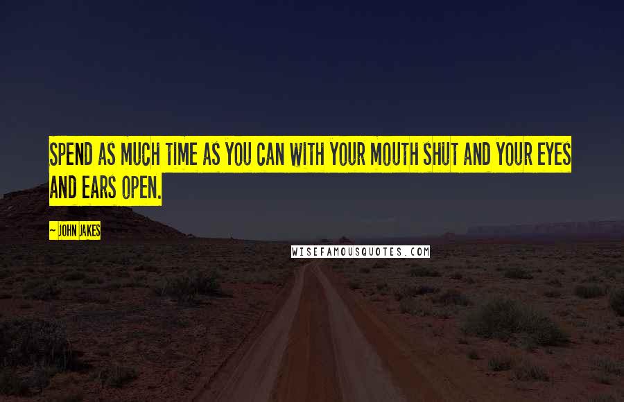 John Jakes Quotes: Spend as much time as you can with your mouth shut and your eyes and ears open.