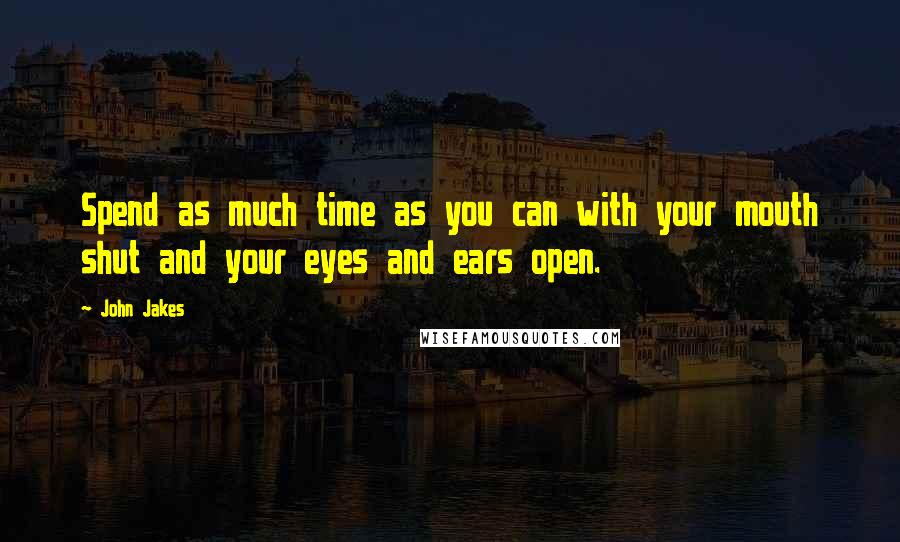 John Jakes Quotes: Spend as much time as you can with your mouth shut and your eyes and ears open.