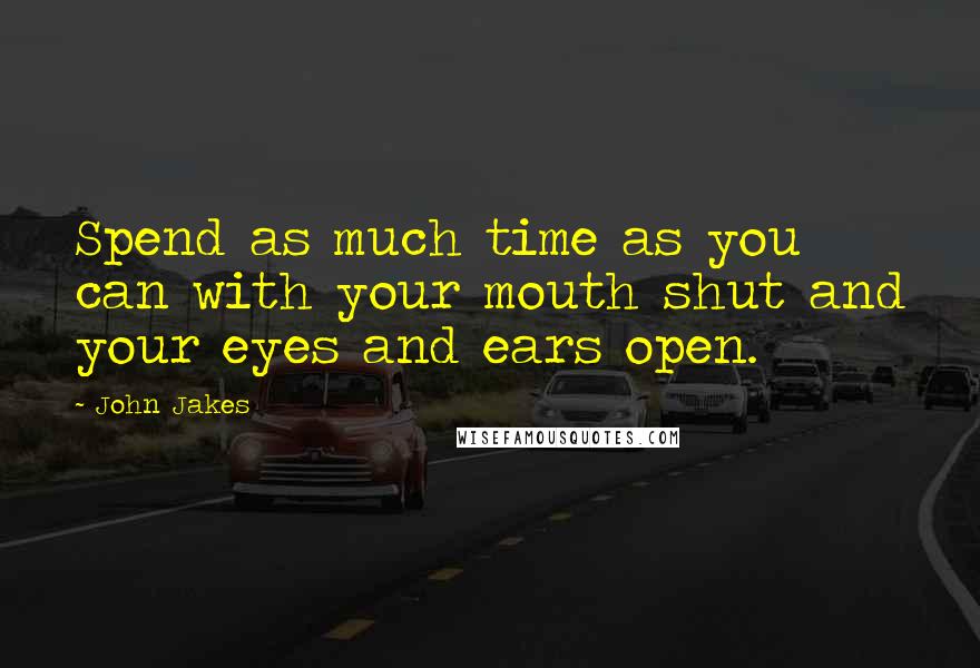 John Jakes Quotes: Spend as much time as you can with your mouth shut and your eyes and ears open.
