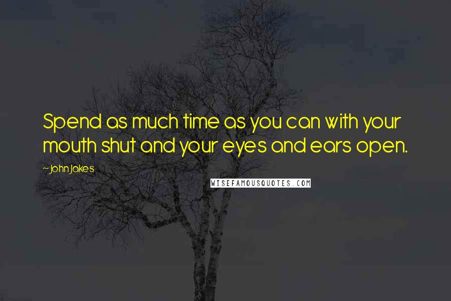 John Jakes Quotes: Spend as much time as you can with your mouth shut and your eyes and ears open.