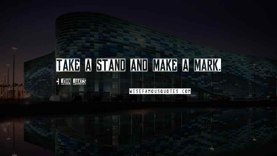 John Jakes Quotes: Take a stand and make a mark.