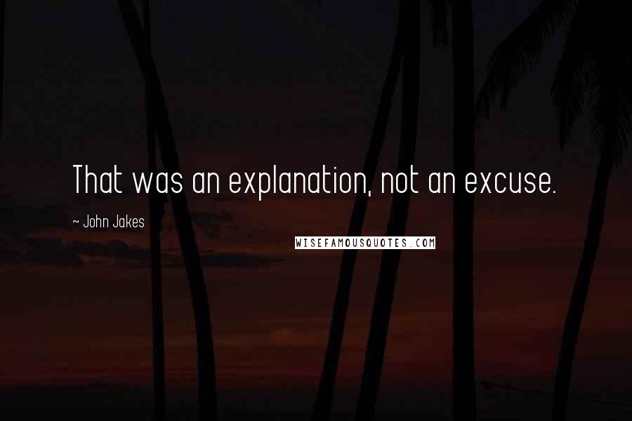 John Jakes Quotes: That was an explanation, not an excuse.