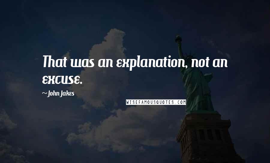 John Jakes Quotes: That was an explanation, not an excuse.