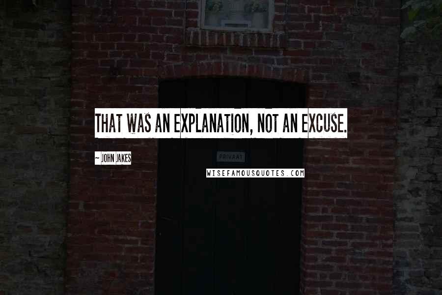 John Jakes Quotes: That was an explanation, not an excuse.
