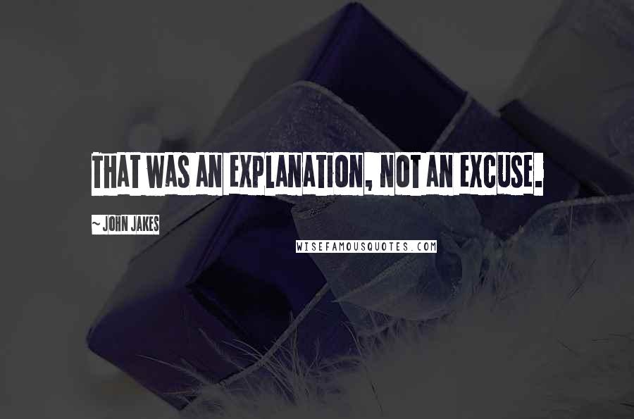 John Jakes Quotes: That was an explanation, not an excuse.