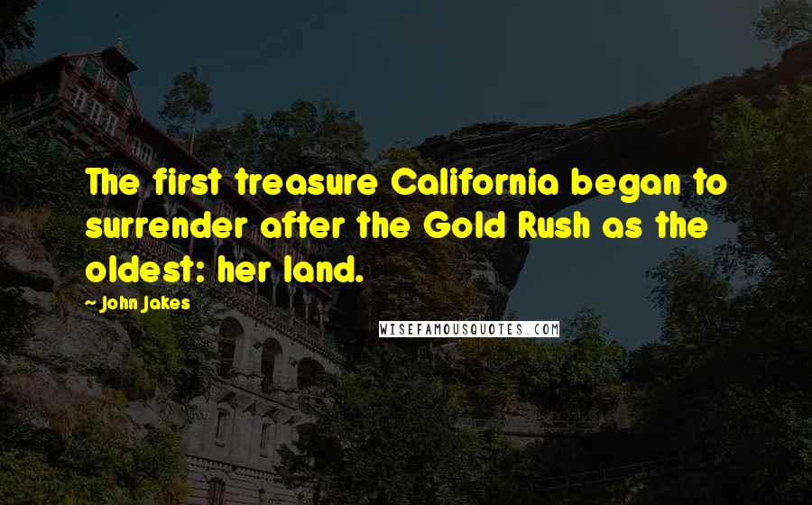 John Jakes Quotes: The first treasure California began to surrender after the Gold Rush as the oldest: her land.