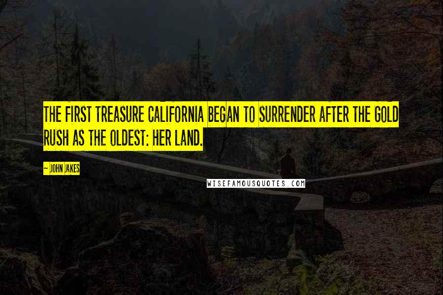 John Jakes Quotes: The first treasure California began to surrender after the Gold Rush as the oldest: her land.