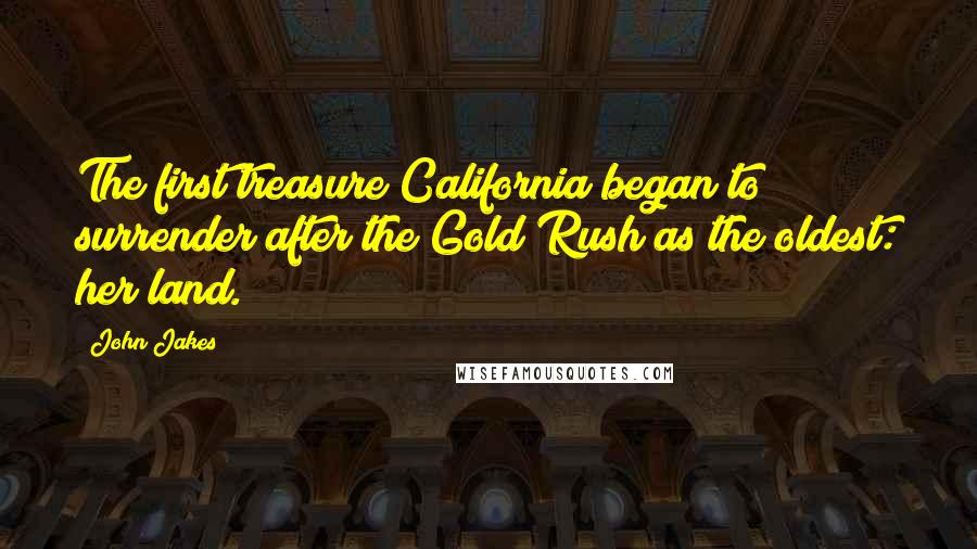 John Jakes Quotes: The first treasure California began to surrender after the Gold Rush as the oldest: her land.