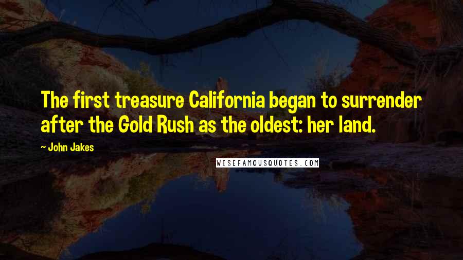 John Jakes Quotes: The first treasure California began to surrender after the Gold Rush as the oldest: her land.