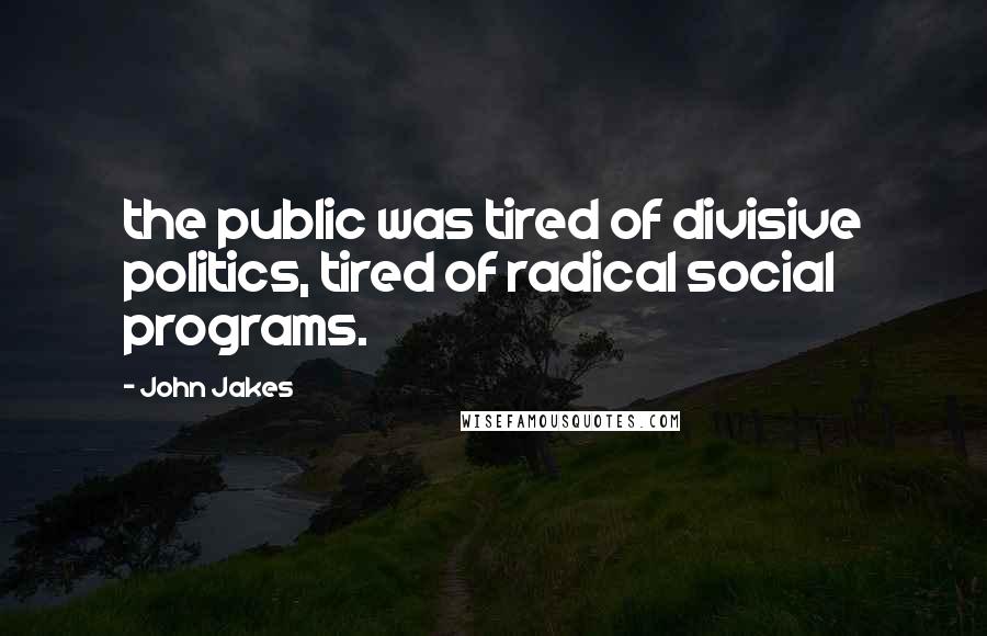 John Jakes Quotes: the public was tired of divisive politics, tired of radical social programs.