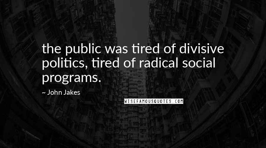 John Jakes Quotes: the public was tired of divisive politics, tired of radical social programs.