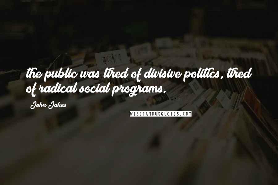 John Jakes Quotes: the public was tired of divisive politics, tired of radical social programs.