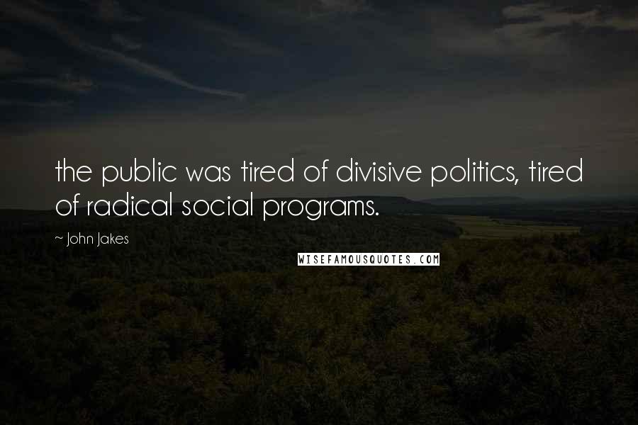 John Jakes Quotes: the public was tired of divisive politics, tired of radical social programs.