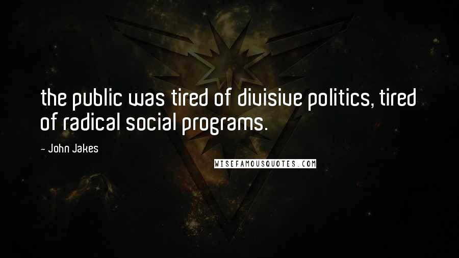 John Jakes Quotes: the public was tired of divisive politics, tired of radical social programs.