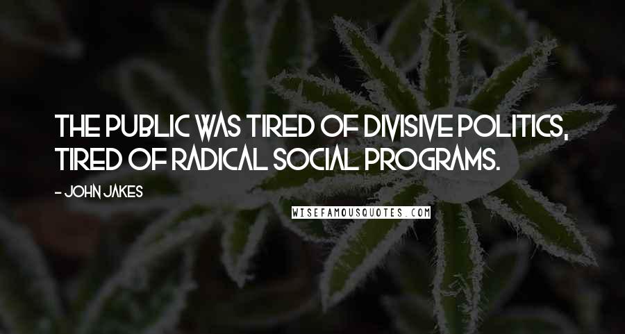 John Jakes Quotes: the public was tired of divisive politics, tired of radical social programs.