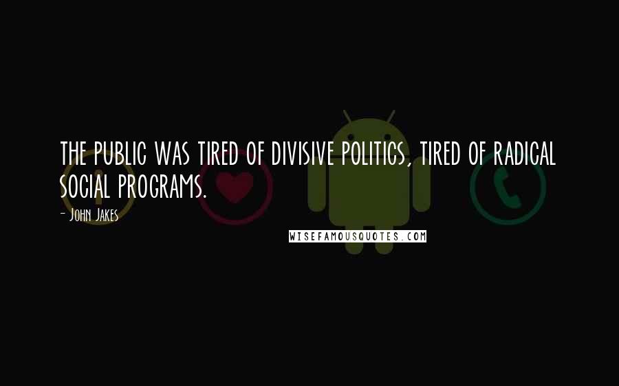 John Jakes Quotes: the public was tired of divisive politics, tired of radical social programs.
