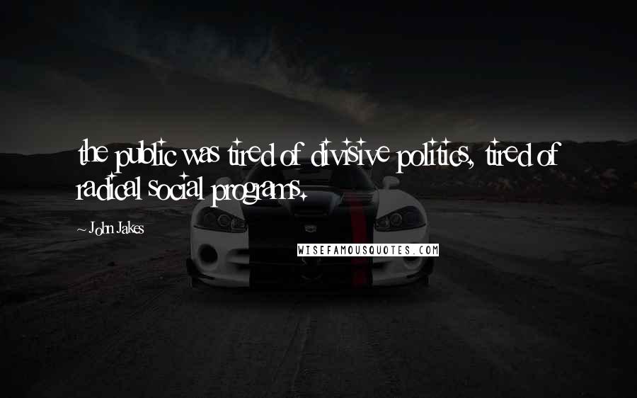 John Jakes Quotes: the public was tired of divisive politics, tired of radical social programs.