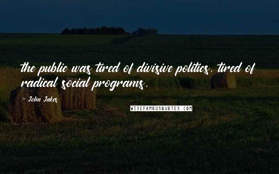 John Jakes Quotes: the public was tired of divisive politics, tired of radical social programs.