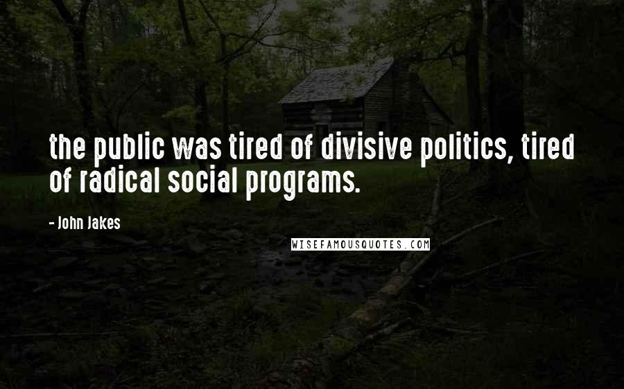 John Jakes Quotes: the public was tired of divisive politics, tired of radical social programs.