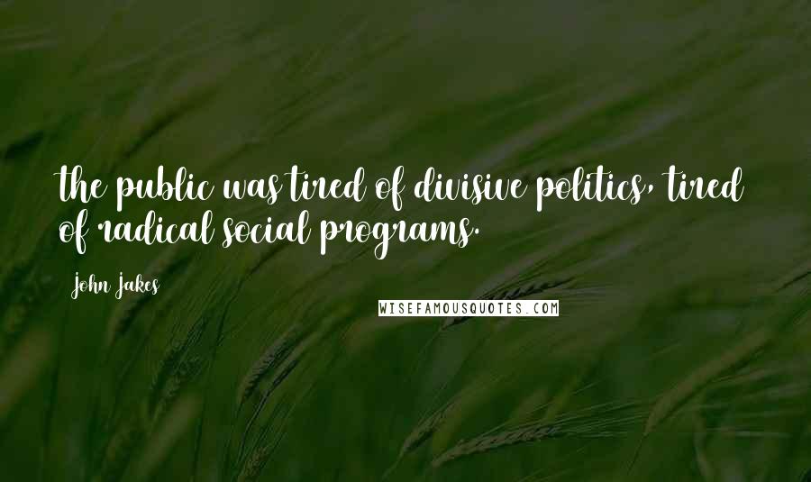 John Jakes Quotes: the public was tired of divisive politics, tired of radical social programs.