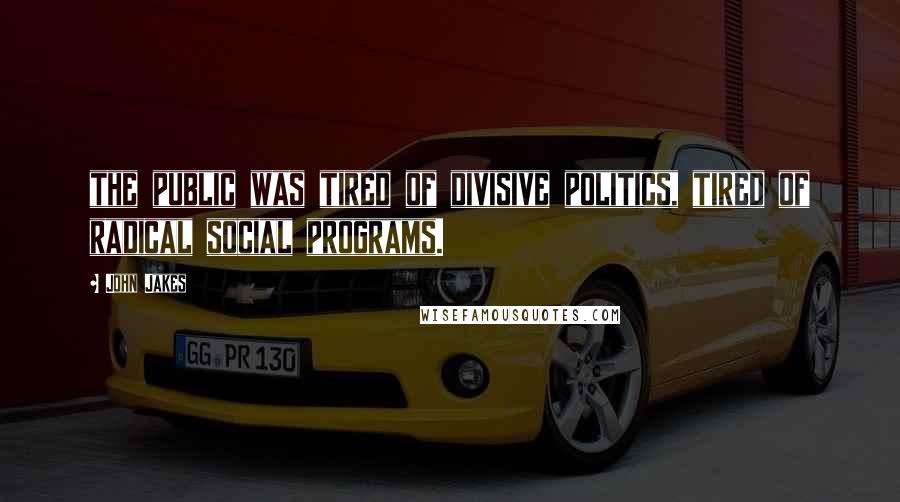 John Jakes Quotes: the public was tired of divisive politics, tired of radical social programs.