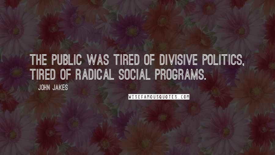 John Jakes Quotes: the public was tired of divisive politics, tired of radical social programs.