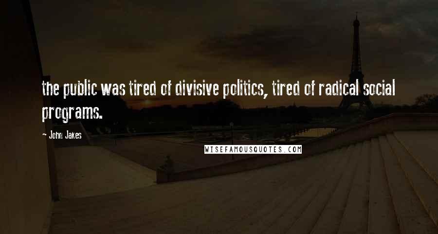 John Jakes Quotes: the public was tired of divisive politics, tired of radical social programs.