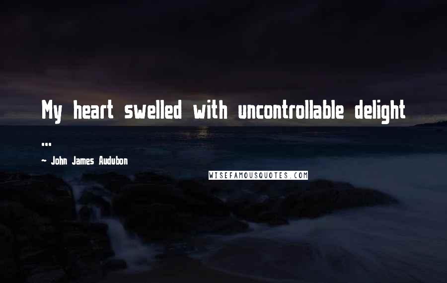John James Audubon Quotes: My heart swelled with uncontrollable delight ...