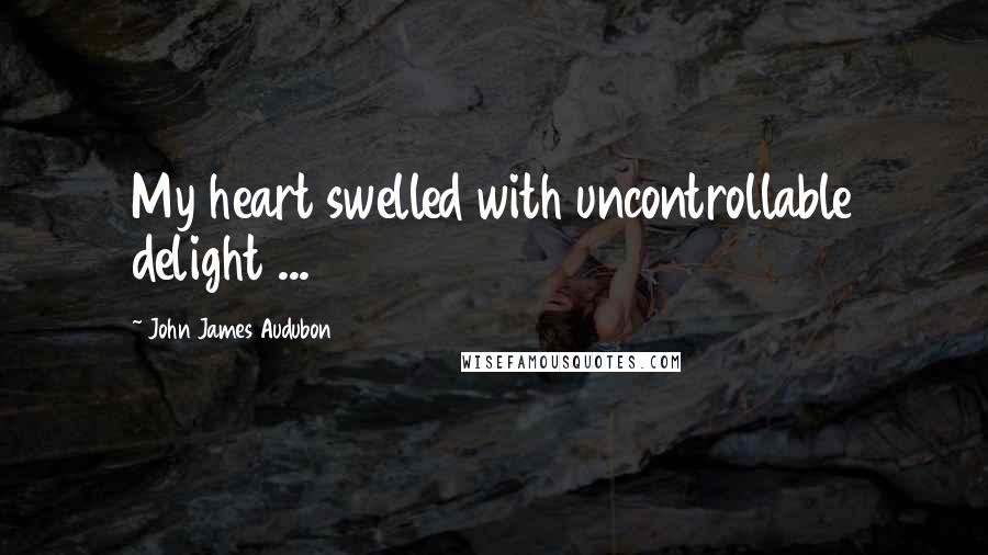 John James Audubon Quotes: My heart swelled with uncontrollable delight ...