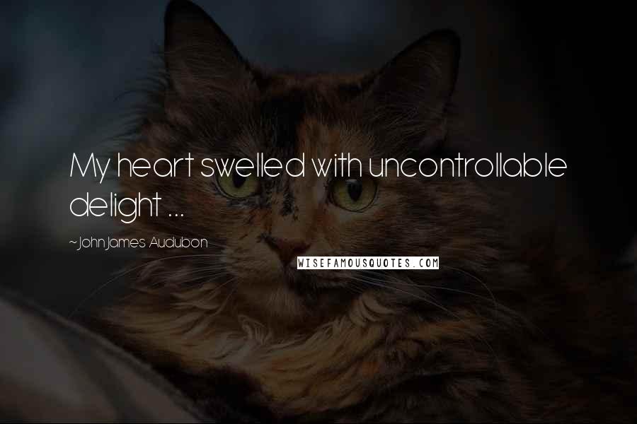 John James Audubon Quotes: My heart swelled with uncontrollable delight ...