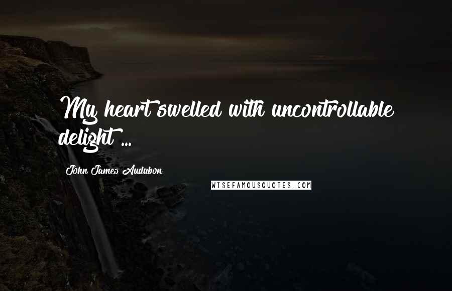 John James Audubon Quotes: My heart swelled with uncontrollable delight ...