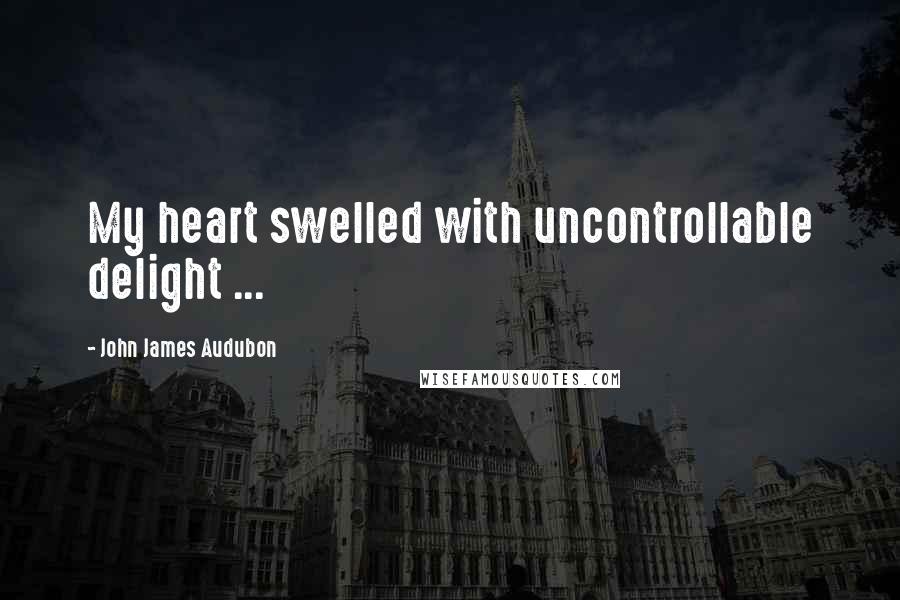 John James Audubon Quotes: My heart swelled with uncontrollable delight ...