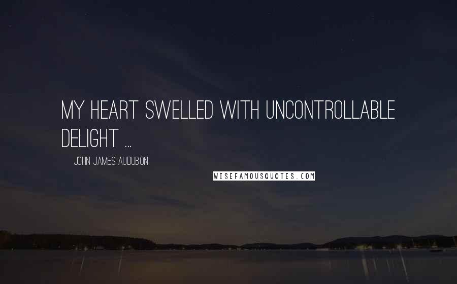 John James Audubon Quotes: My heart swelled with uncontrollable delight ...