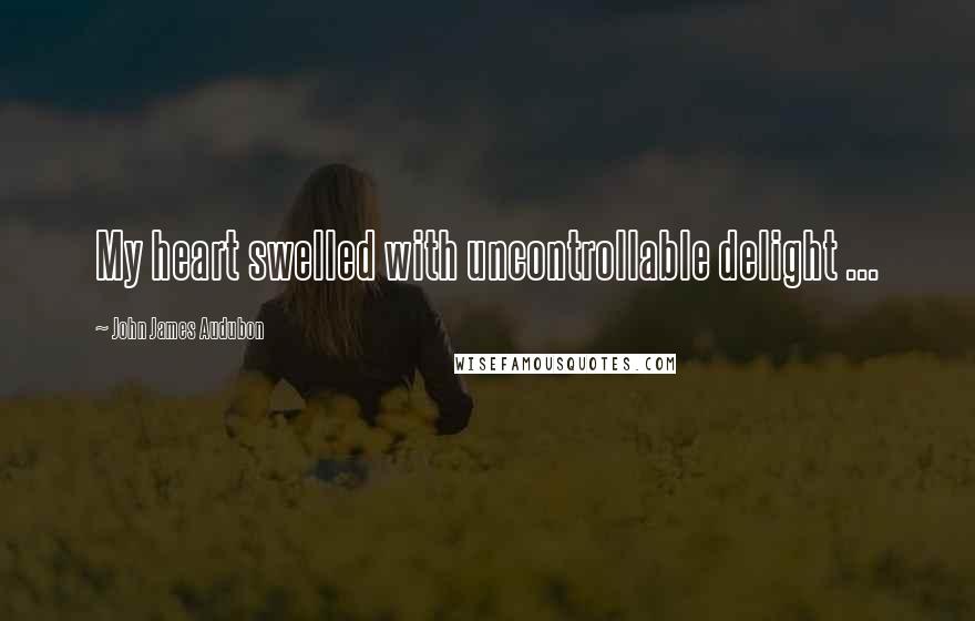 John James Audubon Quotes: My heart swelled with uncontrollable delight ...