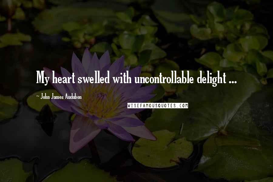 John James Audubon Quotes: My heart swelled with uncontrollable delight ...