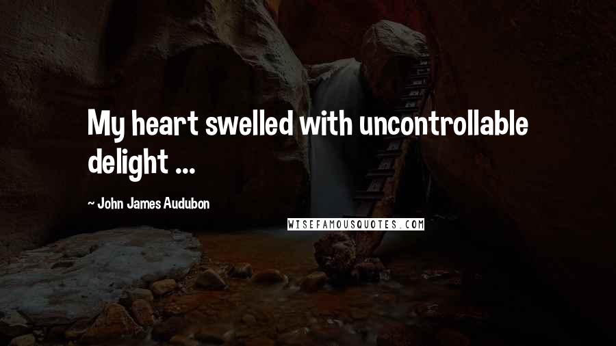 John James Audubon Quotes: My heart swelled with uncontrollable delight ...