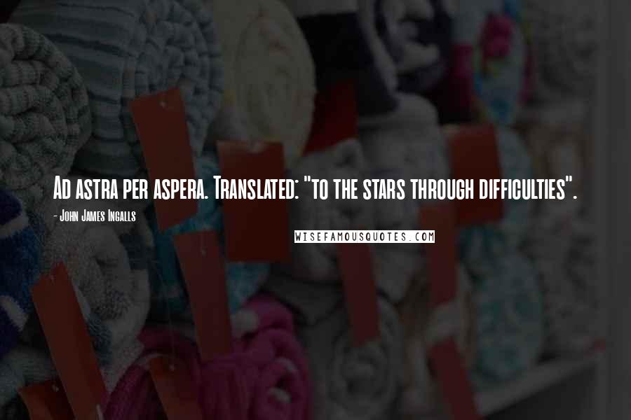 John James Ingalls Quotes: Ad astra per aspera. Translated: "to the stars through difficulties".