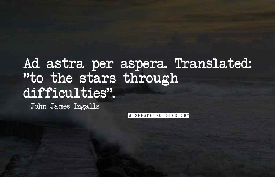 John James Ingalls Quotes: Ad astra per aspera. Translated: "to the stars through difficulties".