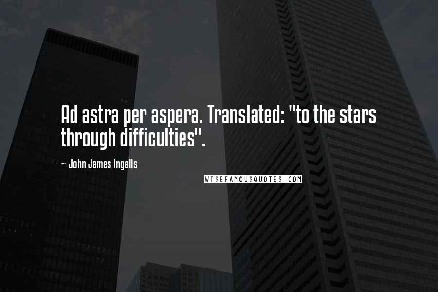 John James Ingalls Quotes: Ad astra per aspera. Translated: "to the stars through difficulties".