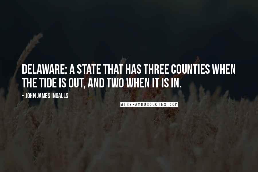 John James Ingalls Quotes: Delaware: a state that has three counties when the tide is out, and two when it is in.