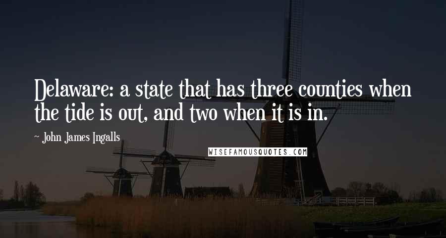 John James Ingalls Quotes: Delaware: a state that has three counties when the tide is out, and two when it is in.