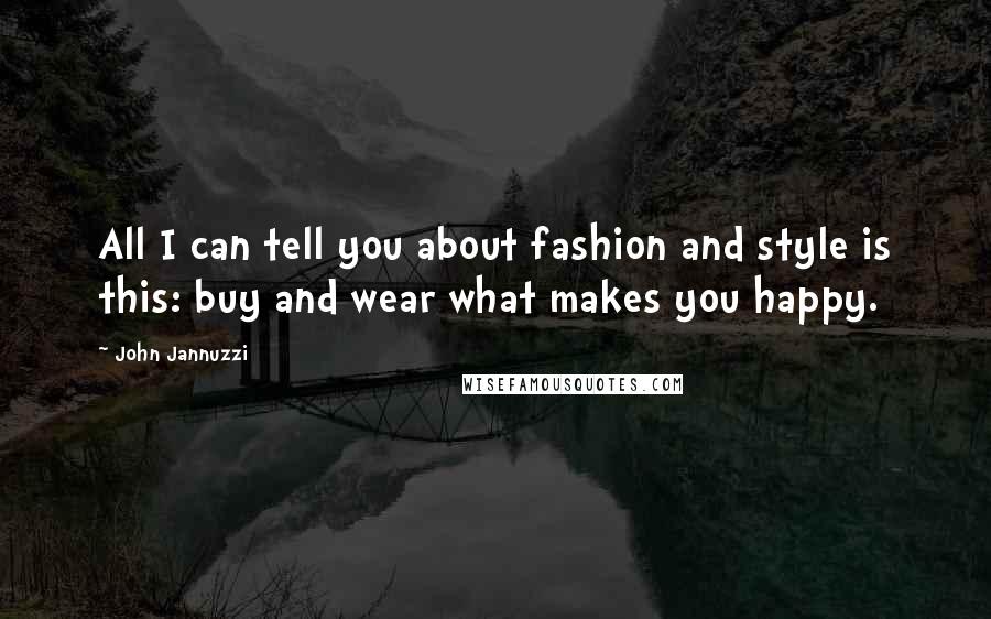 John Jannuzzi Quotes: All I can tell you about fashion and style is this: buy and wear what makes you happy.