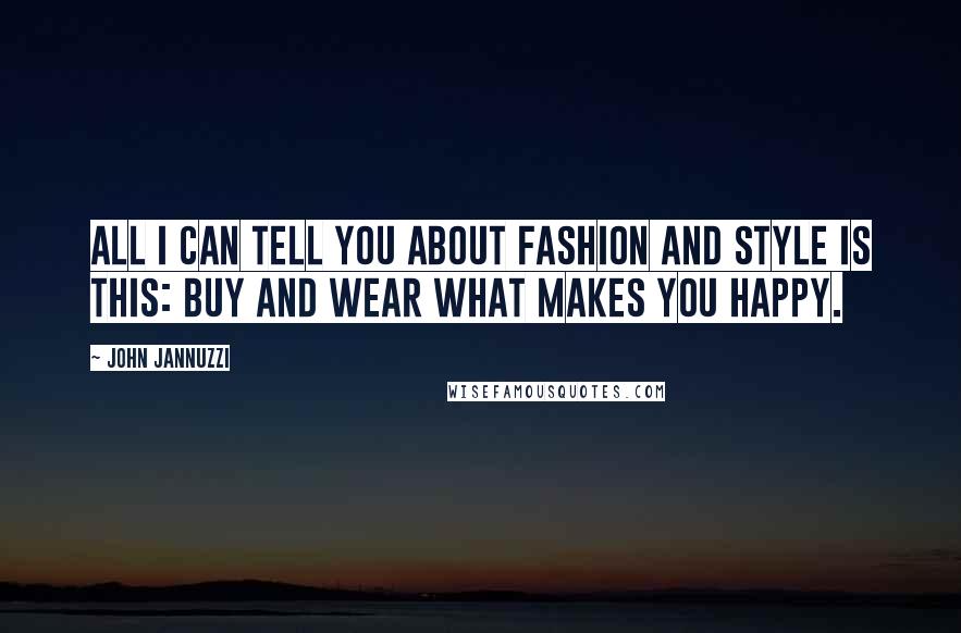 John Jannuzzi Quotes: All I can tell you about fashion and style is this: buy and wear what makes you happy.