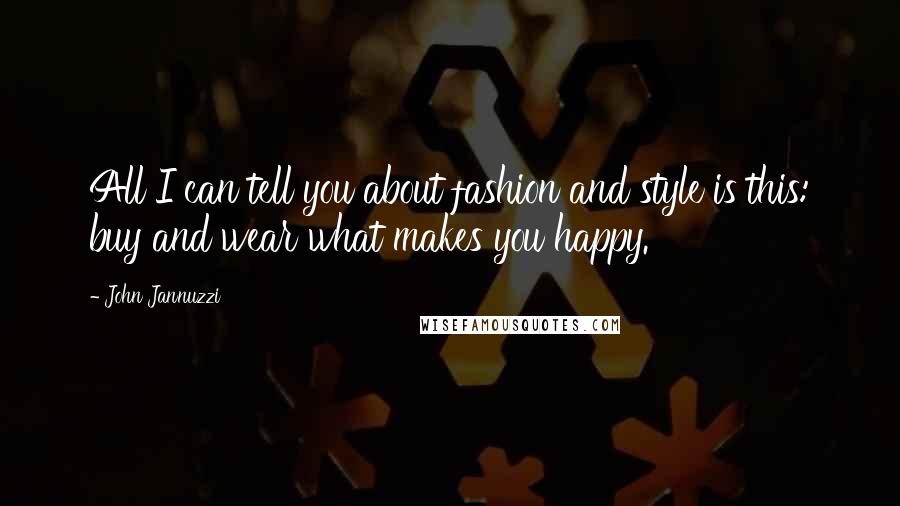 John Jannuzzi Quotes: All I can tell you about fashion and style is this: buy and wear what makes you happy.