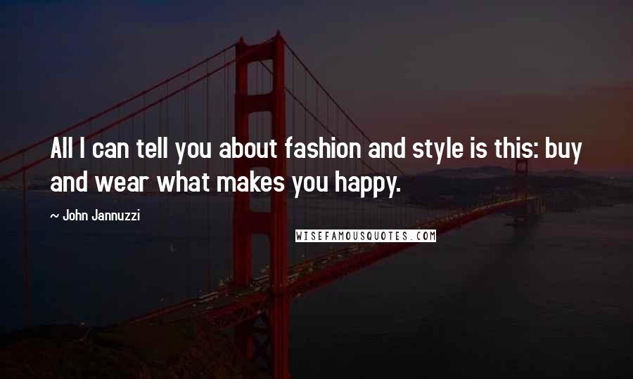 John Jannuzzi Quotes: All I can tell you about fashion and style is this: buy and wear what makes you happy.