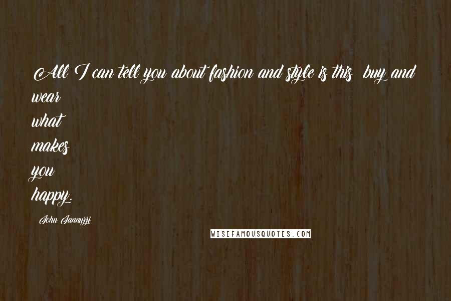 John Jannuzzi Quotes: All I can tell you about fashion and style is this: buy and wear what makes you happy.