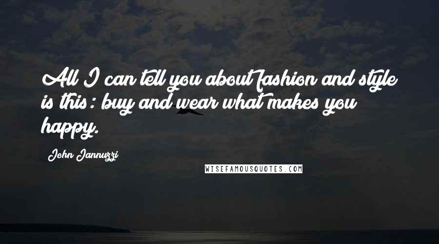 John Jannuzzi Quotes: All I can tell you about fashion and style is this: buy and wear what makes you happy.