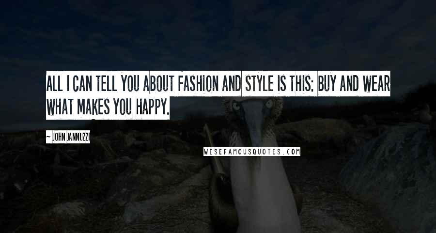 John Jannuzzi Quotes: All I can tell you about fashion and style is this: buy and wear what makes you happy.