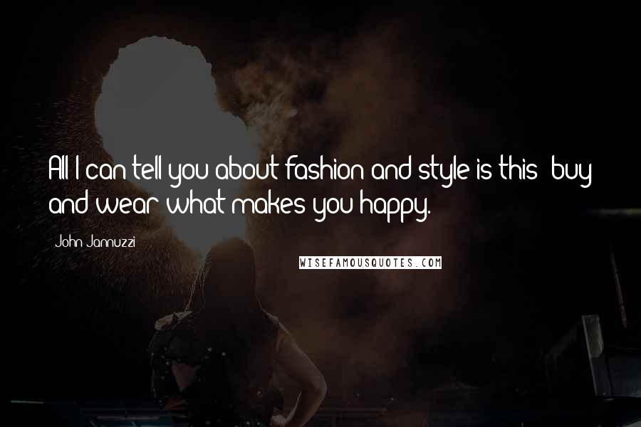 John Jannuzzi Quotes: All I can tell you about fashion and style is this: buy and wear what makes you happy.
